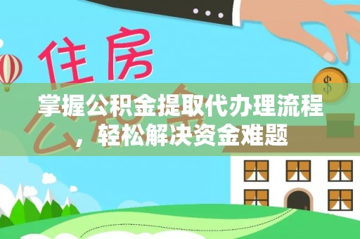 黎城掌握公积金提取代办理流程，轻松解决资金难题