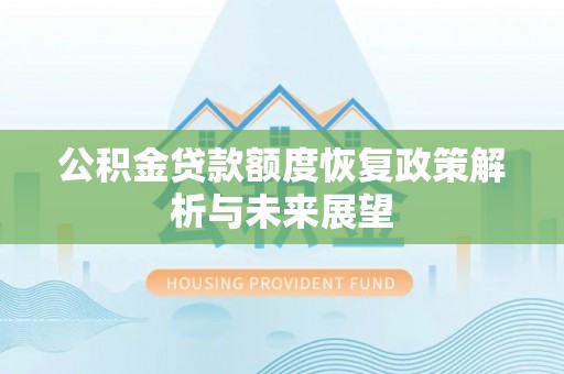 黎城公积金贷款额度恢复政策解析与未来展望