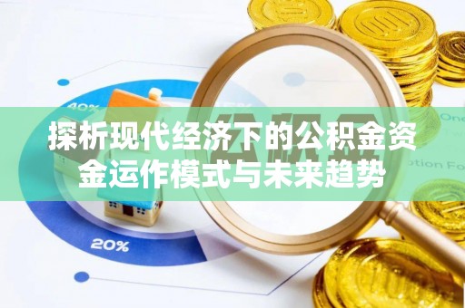 黎城探析现代经济下的公积金资金运作模式与未来趋势