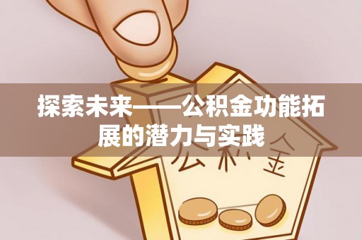 黎城探索未来——公积金功能拓展的潜力与实践