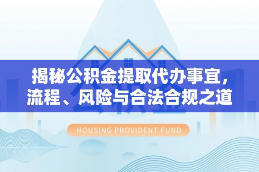 黎城揭秘公积金提取代办事宜，流程、风险与合法合规之道
