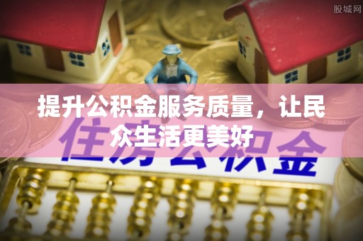 黎城提升公积金服务质量，让民众生活更美好