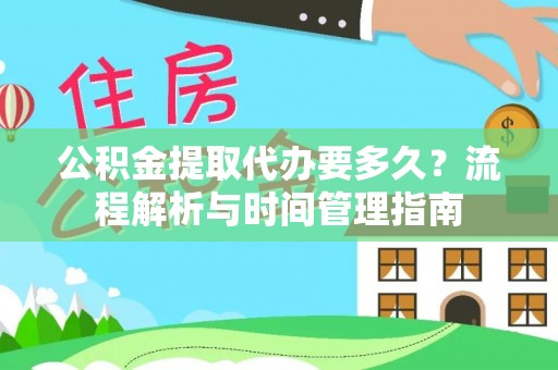黎城公积金提取代办要多久？流程解析与时间管理指南