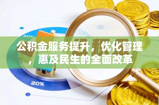 黎城公积金服务提升，优化管理，惠及民生的全面改革
