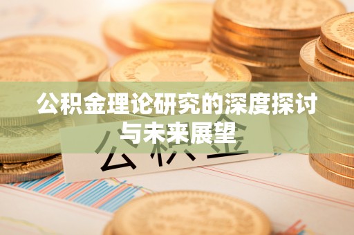 黎城公积金理论研究的深度探讨与未来展望