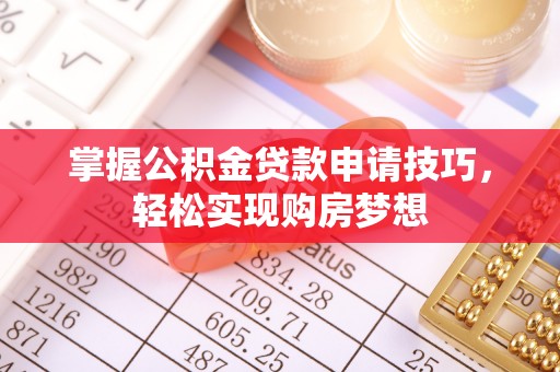 黎城掌握公积金贷款申请技巧，轻松实现购房梦想