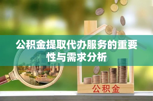 黎城公积金提取代办服务的重要性与需求分析