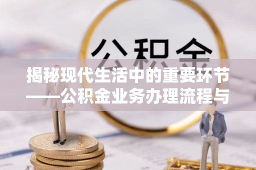 黎城揭秘现代生活中的重要环节——公积金业务办理流程与实用技巧