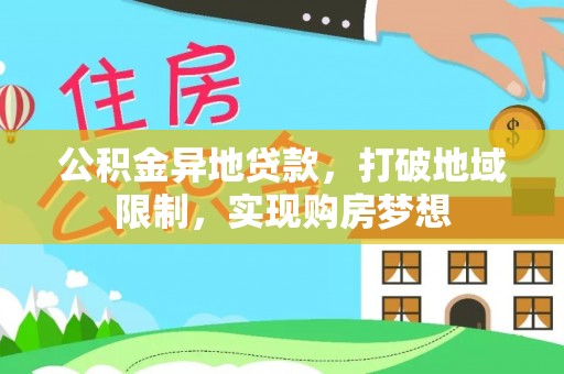 黎城公积金异地贷款，打破地域限制，实现购房梦想
