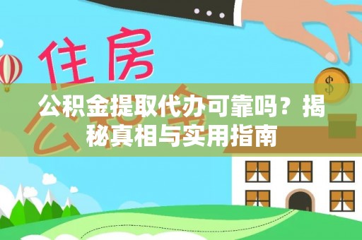 黎城公积金提取代办可靠吗？揭秘真相与实用指南