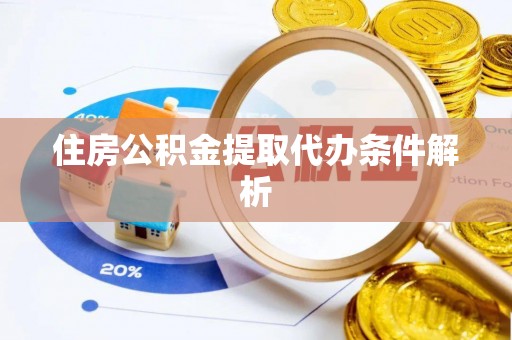 黎城住房公积金提取代办条件解析