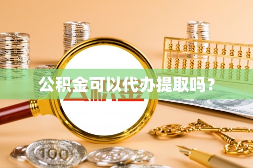 黎城公积金可以代办提取吗？