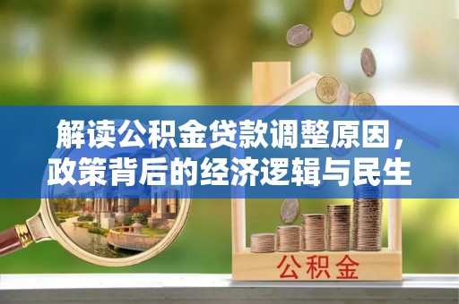 黎城解读公积金贷款调整原因，政策背后的经济逻辑与民生考量