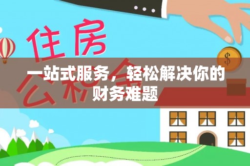 黎城一站式服务，轻松解决你的财务难题