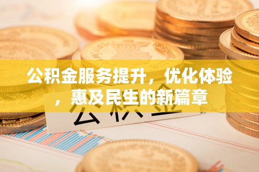 黎城公积金服务提升，优化体验，惠及民生的新篇章