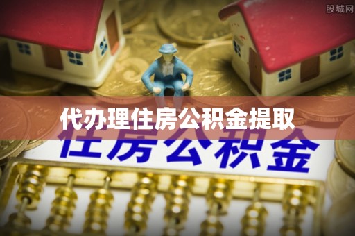 黎城代办理住房公积金提取