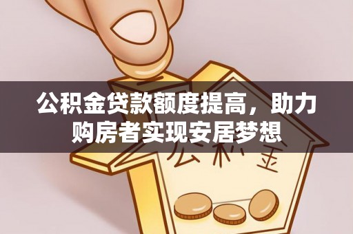 黎城公积金贷款额度提高，助力购房者实现安居梦想