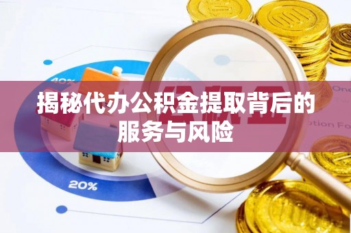 黎城揭秘代办公积金提取背后的服务与风险