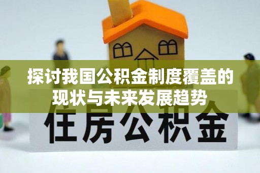 黎城探讨我国公积金制度覆盖的现状与未来发展趋势