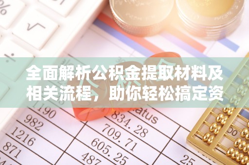 黎城全面解析公积金提取材料及相关流程，助你轻松搞定资金提取