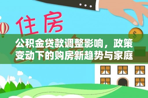 黎城公积金贷款调整影响，政策变动下的购房新趋势与家庭财务规划