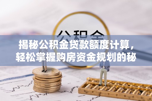 黎城揭秘公积金贷款额度计算，轻松掌握购房资金规划的秘密