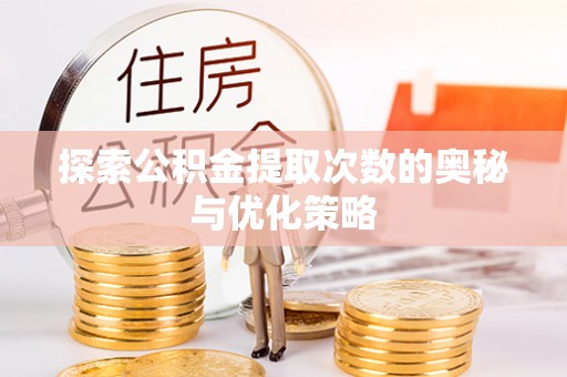 黎城探索公积金提取次数的奥秘与优化策略
