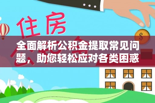 黎城全面解析公积金提取常见问题，助您轻松应对各类困惑