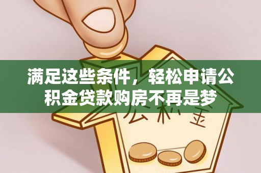 黎城满足这些条件，轻松申请公积金贷款购房不再是梦