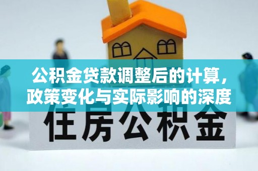 黎城公积金贷款调整后的计算，政策变化与实际影响的深度解析