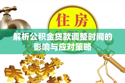黎城解析公积金贷款调整时间的影响与应对策略