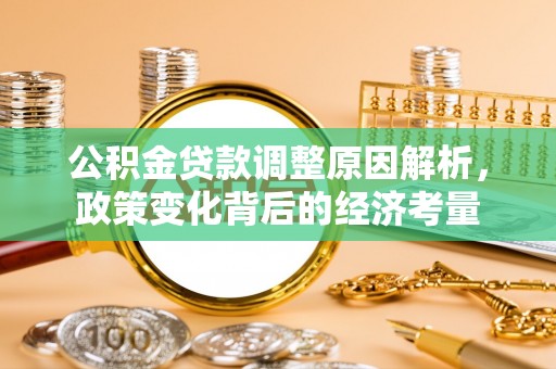 黎城公积金贷款调整原因解析，政策变化背后的经济考量