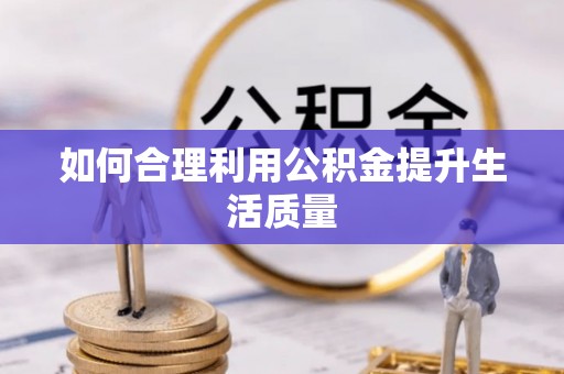 黎城如何合理利用公积金提升生活质量