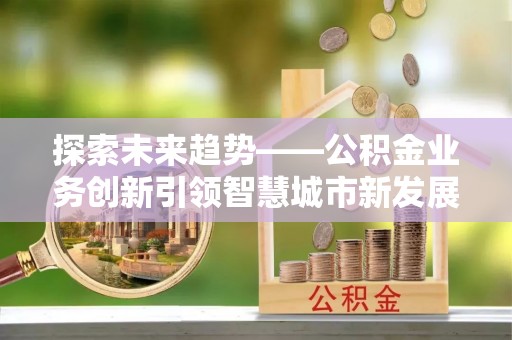 黎城探索未来趋势——公积金业务创新引领智慧城市新发展