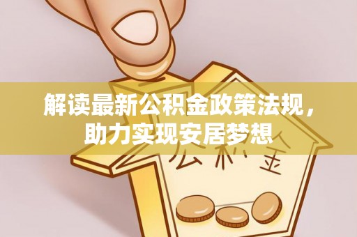 黎城解读最新公积金政策法规，助力实现安居梦想