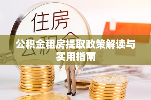 黎城公积金租房提取政策解读与实用指南