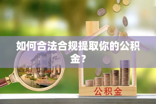 黎城如何合法合规提取你的公积金？