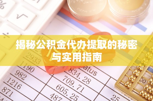 黎城揭秘公积金代办提取的秘密与实用指南