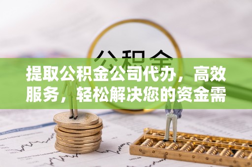 黎城提取公积金公司代办，高效服务，轻松解决您的资金需求
